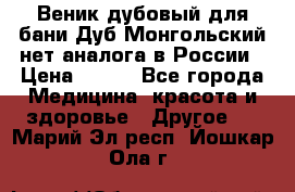 Веник дубовый для бани Дуб Монгольский нет аналога в России › Цена ­ 120 - Все города Медицина, красота и здоровье » Другое   . Марий Эл респ.,Йошкар-Ола г.